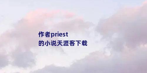 作者priest的小说天涯客下载