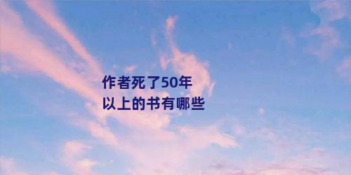 作者死了50年以上的书有哪些