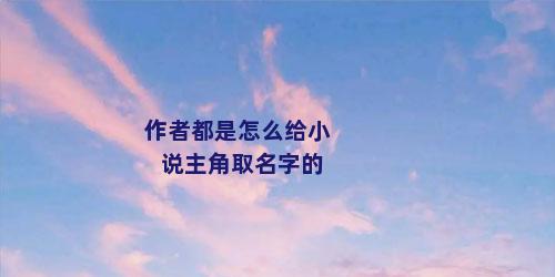 作者都是怎么给小说主角取名字的