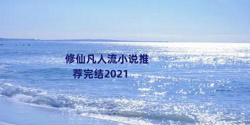 修仙凡人流小说推荐完结2021