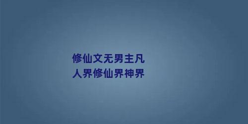 修仙文无男主凡人界修仙界神界