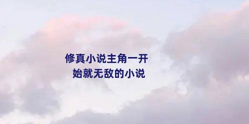 修真小说主角一开始就无敌的小说