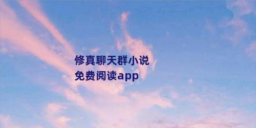 修真聊天群小说免费阅读app