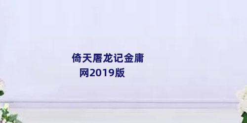 倚天屠龙记金庸网2019版