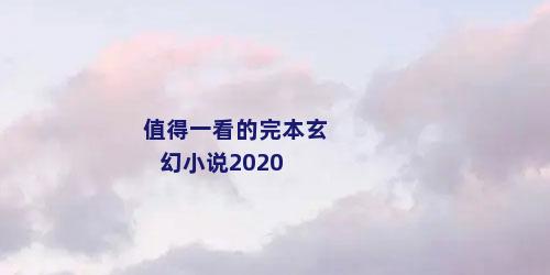 值得一看的完本玄幻小说2020