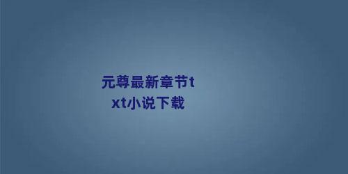 元尊最新章节txt小说下载