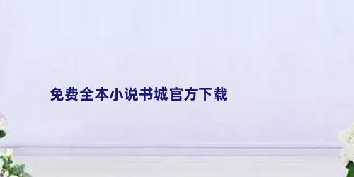 免费全本小说书城官方下载