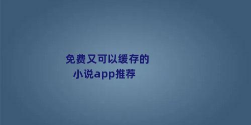 免费又可以缓存的小说app推荐