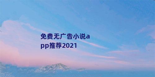 免费无广告小说app推荐2021