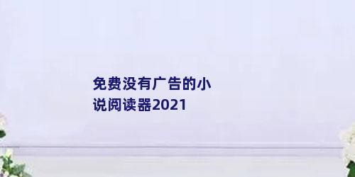 免费没有广告的小说阅读器2021