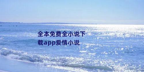 全本免费全小说下载app爱情小说