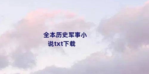 全本历史军事小说txt下载