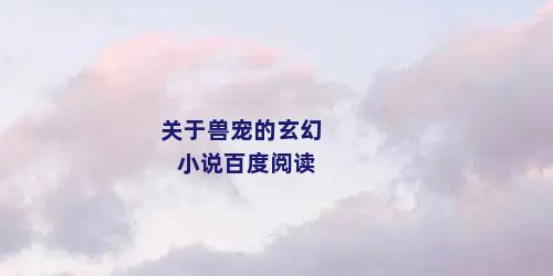 关于兽宠的玄幻小说百度阅读