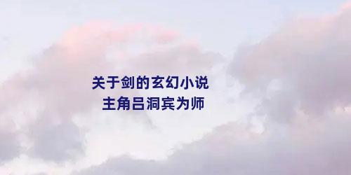 关于剑的玄幻小说主角吕洞宾为师