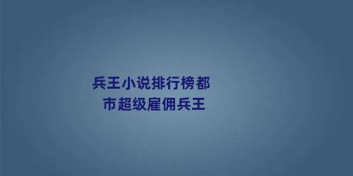 兵王小说排行榜都市超级雇佣兵王