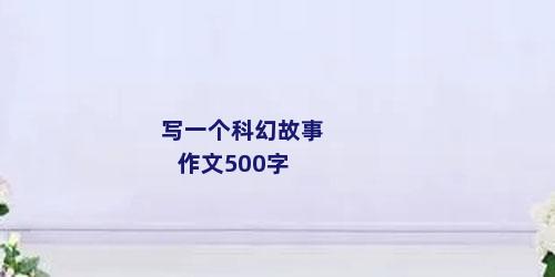 写一个科幻故事作文500字