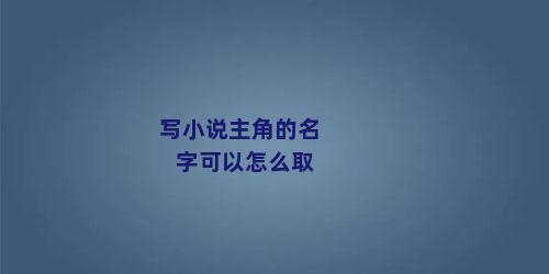 写小说主角的名字可以怎么取