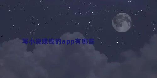 写小说赚钱的app有哪些