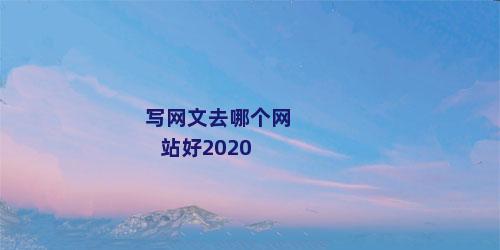 写网文去哪个网站好2020