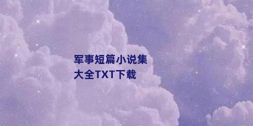 军事短篇小说集大全TXT下载