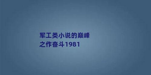 军工类小说的巅峰之作奋斗1981