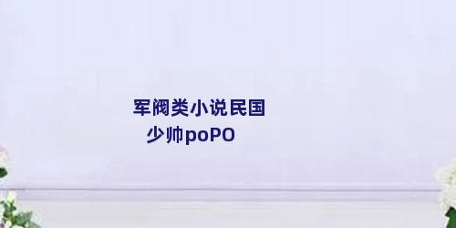 军阀类小说民国少帅poPO