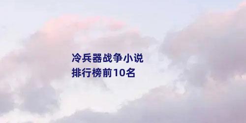 冷兵器战争小说排行榜前10名