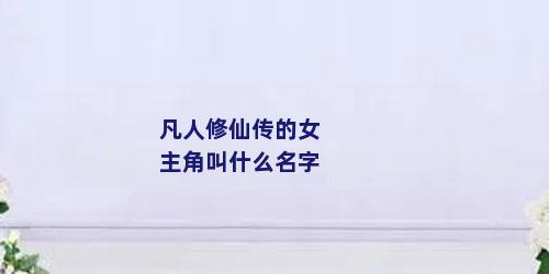 凡人修仙传的女主角叫什么名字