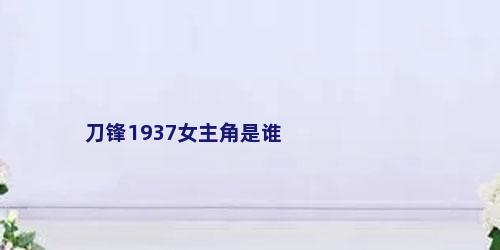 刀锋1937女主角是谁