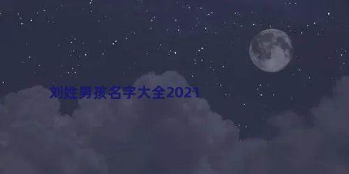 刘姓男孩名字大全2021