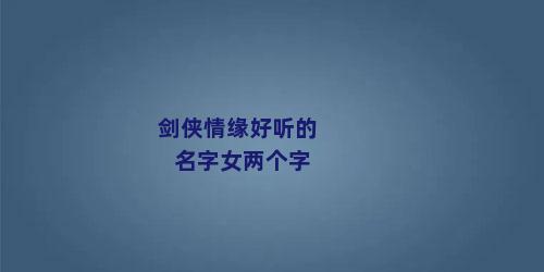 剑侠情缘好听的名字女两个字