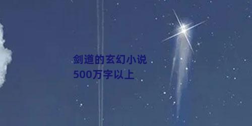 剑道的玄幻小说500万字以上