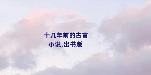 十几年前的古言小说,出书版