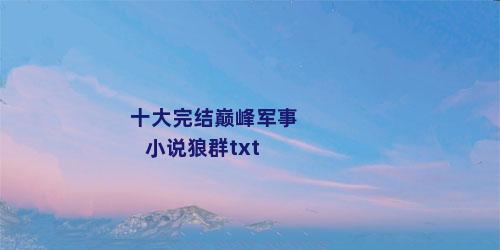 十大完结巅峰军事小说狼群txt