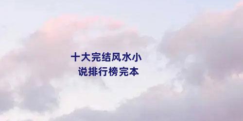 十大完结风水小说排行榜完本