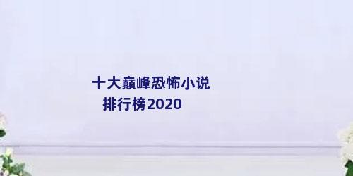 十大巅峰恐怖小说排行榜2020