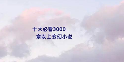 十大必看3000章以上玄幻小说