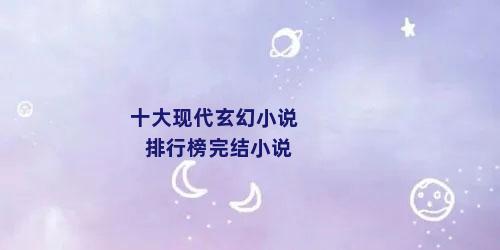 十大现代玄幻小说排行榜完结小说