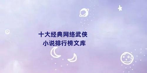 十大经典网络武侠小说排行榜文库