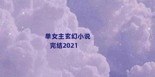 单女主玄幻小说完结2021