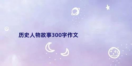 历史人物故事300字作文