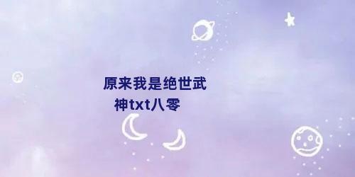 原来我是绝世武神txt八零