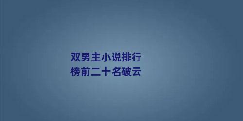 双男主小说排行榜前二十名破云