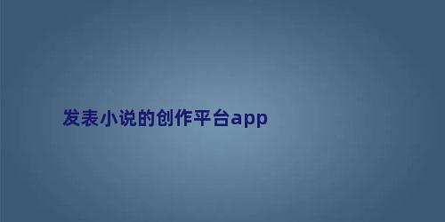 发表小说的创作平台app