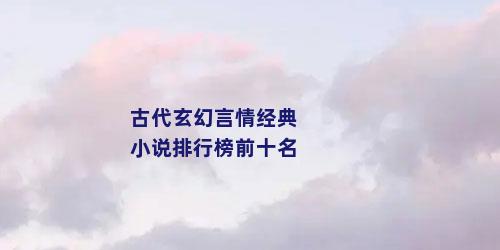 古代玄幻言情经典小说排行榜前十名