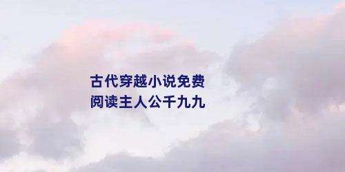 古代穿越小说免费阅读主人公千九九