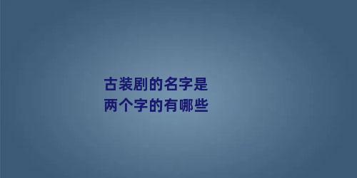 古装剧的名字是两个字的有哪些