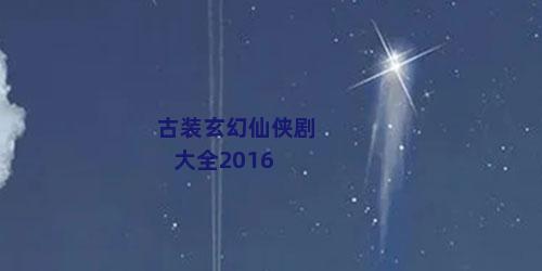 古装玄幻仙侠剧大全2016