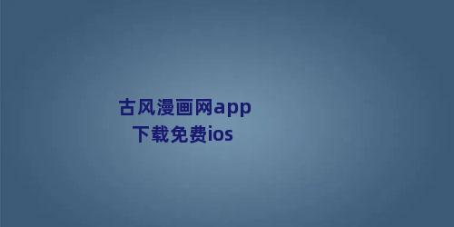 古风漫画网app下载免费ios