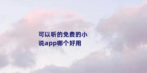 可以听的免费的小说app哪个好用